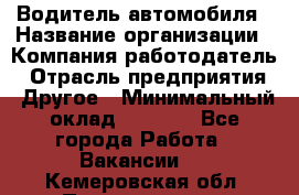 Водитель автомобиля › Название организации ­ Компания-работодатель › Отрасль предприятия ­ Другое › Минимальный оклад ­ 8 000 - Все города Работа » Вакансии   . Кемеровская обл.,Прокопьевск г.